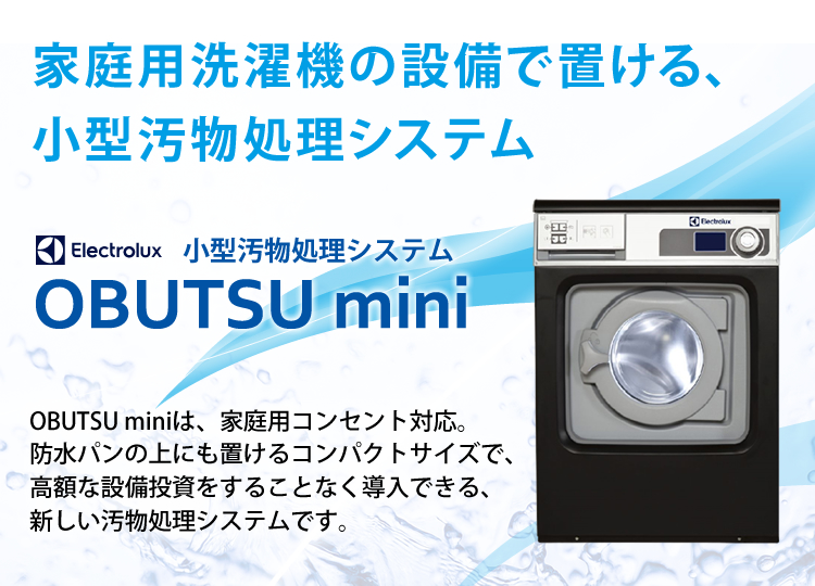 家庭用洗濯機の設備で置ける、小型汚物処理システム【OBUTSU mini】OBUTSU miniは、家庭用コンセント対応。防水パンの上にも置けるコンパクトサイズで、高額な設備投資をすることなく導入できる、新しい汚物処理システムです。